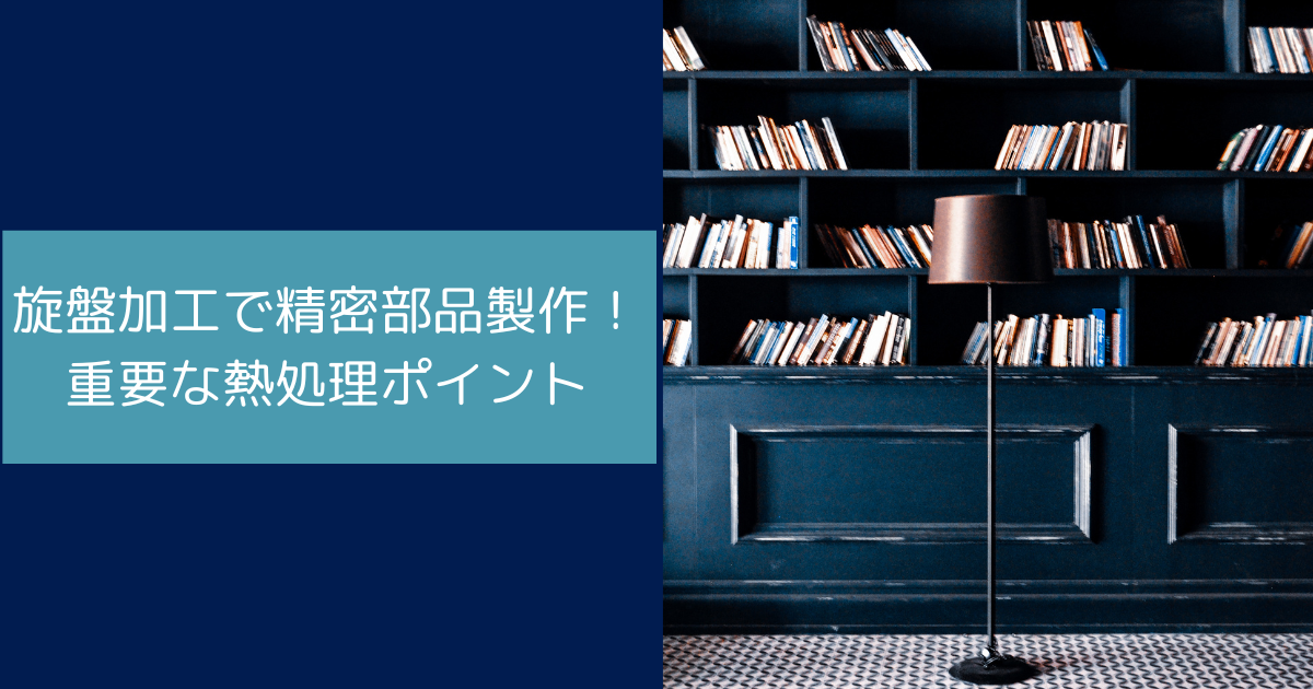 旋盤加工で精密部品製作！重要な熱処理ポイント